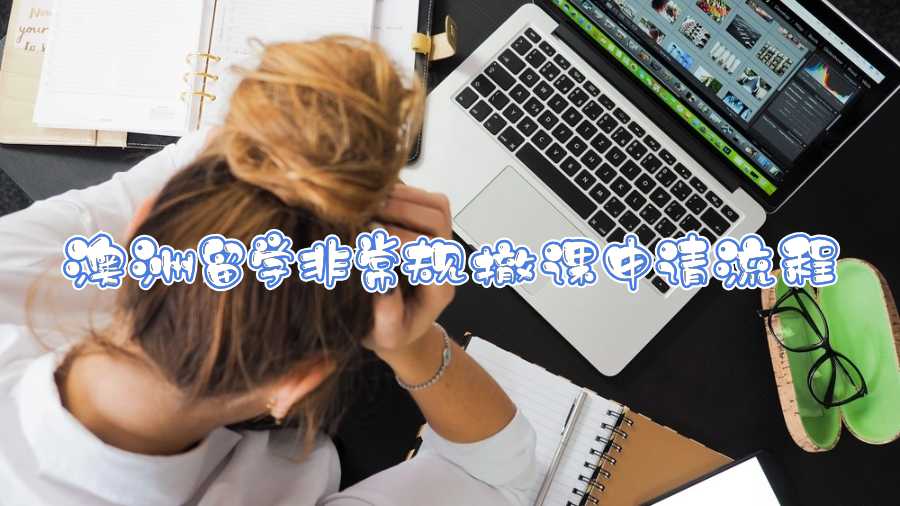 澳洲留學(xué)非常規(guī)撤課申請流程