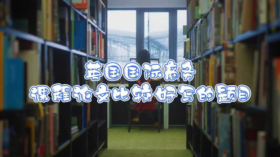英國國際商務(wù)課程論文比較好寫的題目
