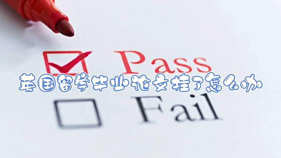 英國(guó)留學(xué)畢業(yè)論文掛了怎么辦