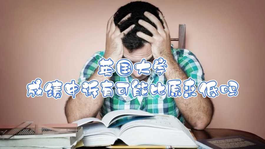 英國(guó)大學(xué)成績(jī)申訴有可能比原來(lái)低嗎