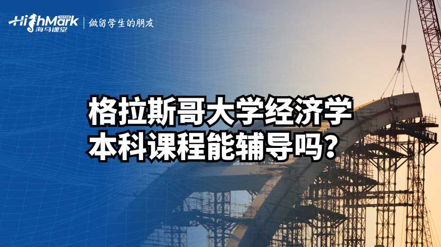 格拉斯哥大學經(jīng)濟學本科課程能輔導(dǎo)嗎？