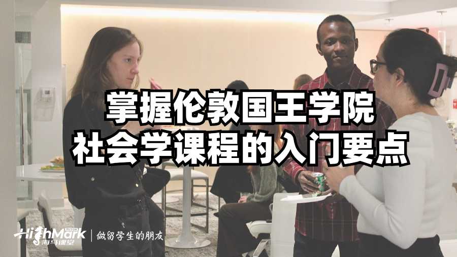 掌握倫敦國(guó)王學(xué)院社會(huì)學(xué)課程的入門(mén)要點(diǎn)