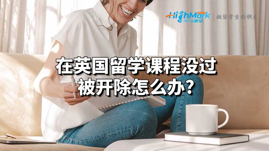 在英國留學課程沒過被開除怎么辦?