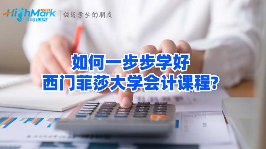 如何一步步學(xué)好西門菲莎大學(xué)會計(jì)課程?