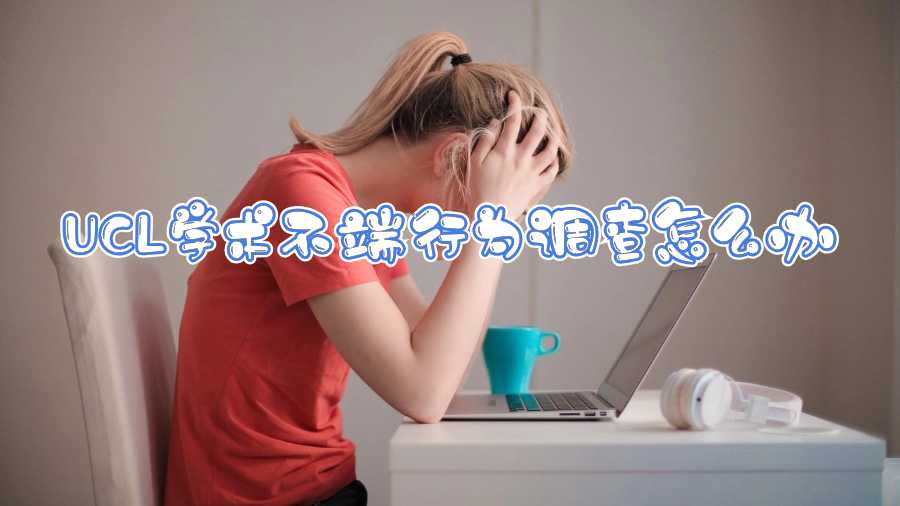 UCL學(xué)術(shù)不端行為調(diào)查怎么辦