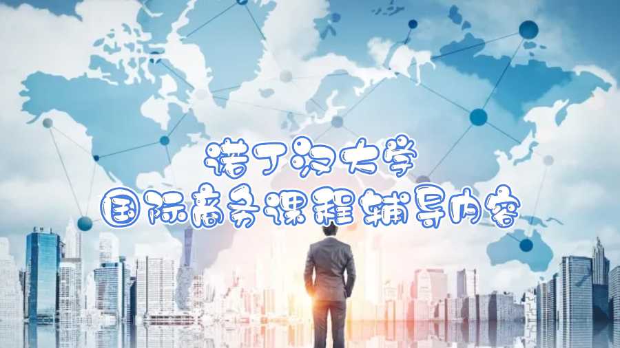 諾丁漢大學(xué)國(guó)際商務(wù)課程輔導(dǎo)內(nèi)容