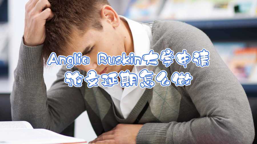 Anglia Ruskin大學(xué)申請論文延期怎么做