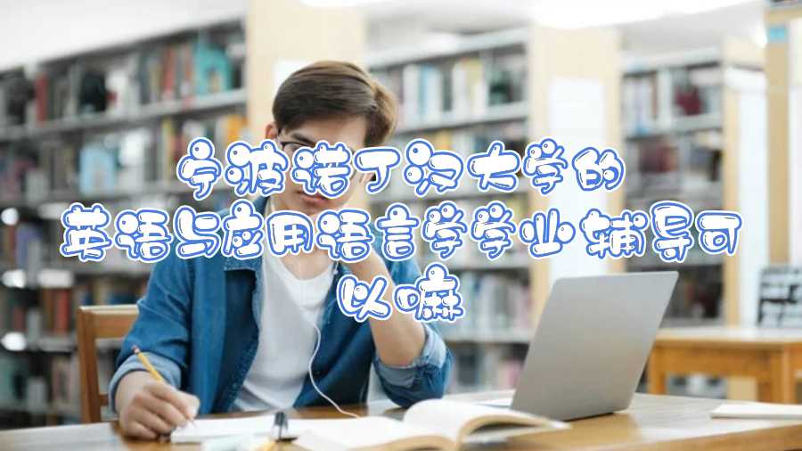 寧波諾丁漢大學的英語與應用語言學學業(yè)輔導可以嘛