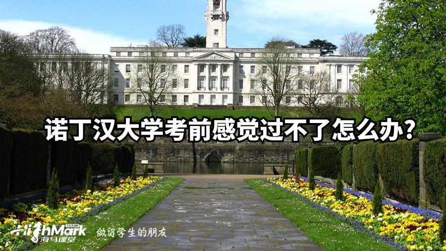 諾丁漢大學(xué)考前感覺過不了怎么辦?