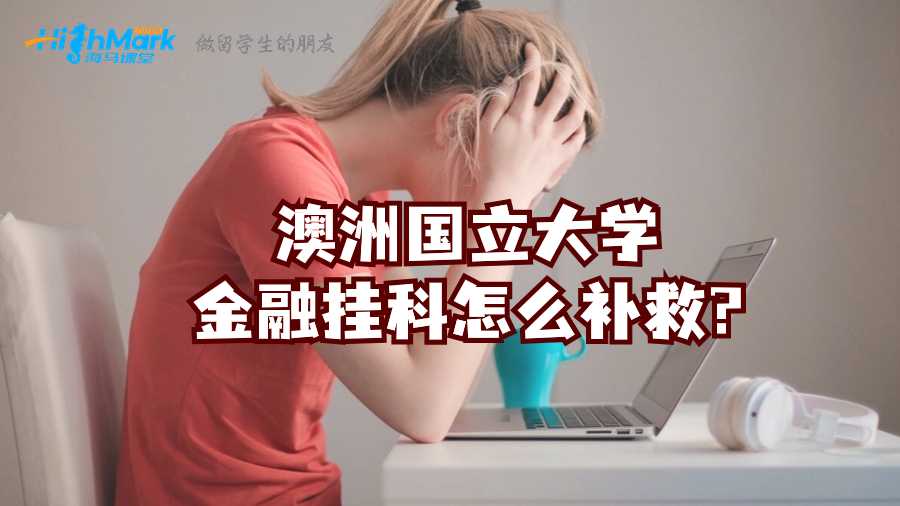 澳洲國立大學金融掛科怎么補救?