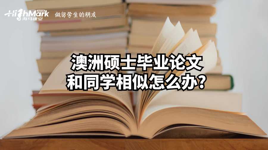 澳洲碩士畢業(yè)論文和同學相似怎么辦?