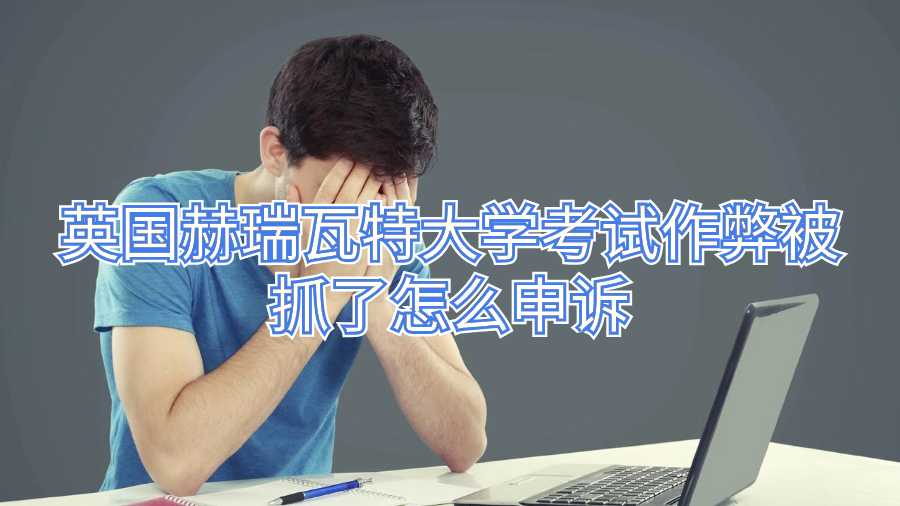 英國赫瑞瓦特大學(xué)考試作弊被抓了怎么申訴