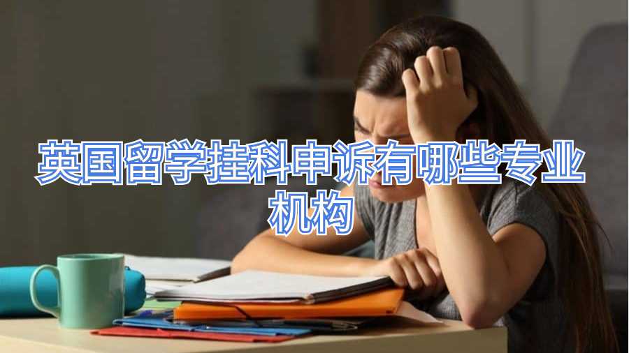 英國(guó)留學(xué)掛科申訴有哪些專(zhuān)業(yè)機(jī)構(gòu)