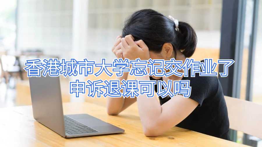 香港城市大學忘記交作業(yè)了申訴退課可以嗎