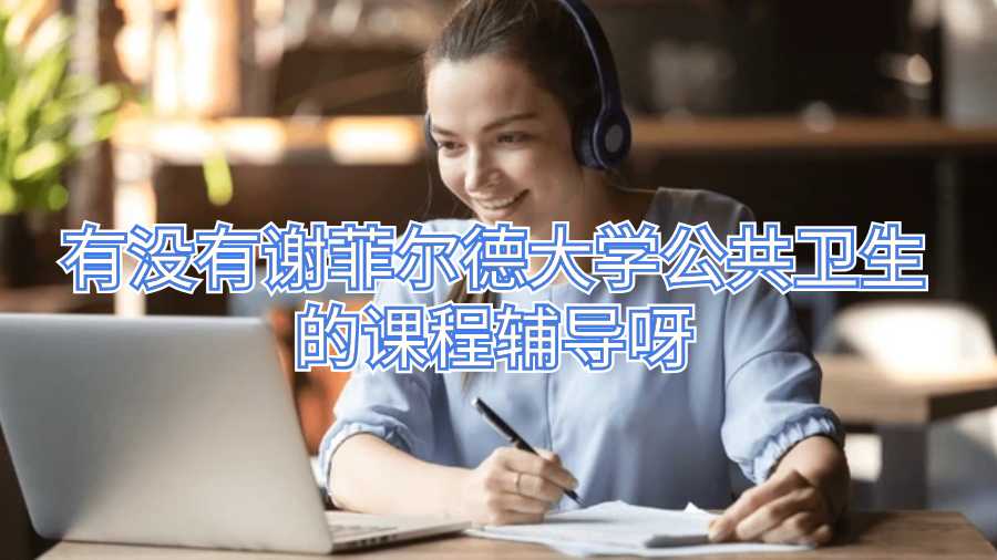 有沒(méi)有謝菲爾德大學(xué)公共衛(wèi)生的課程輔導(dǎo)呀