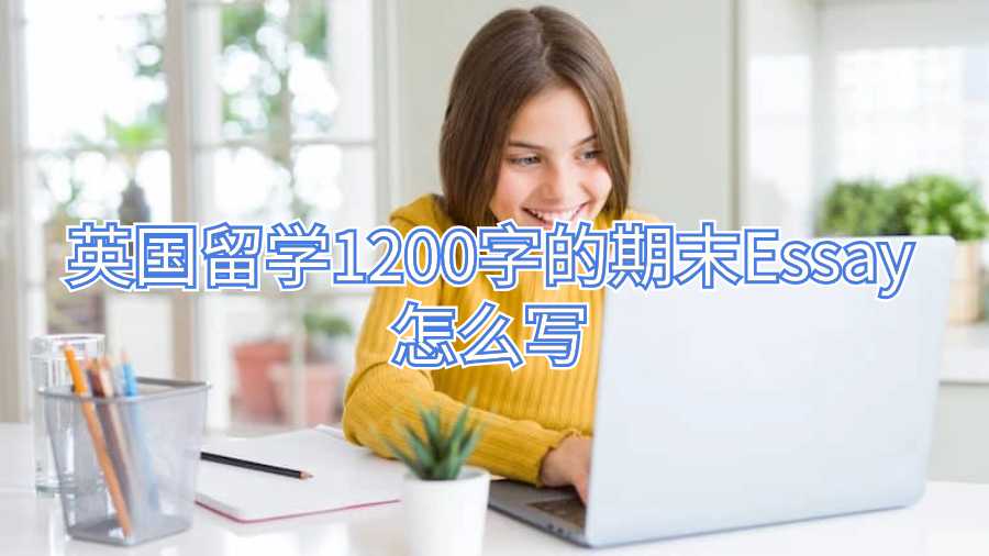 英國留學(xué)1200字的期末Essay怎么寫