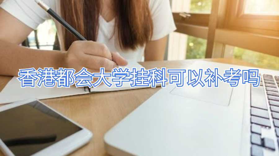 香港都會(huì)大學(xué)掛科可以補(bǔ)考嗎