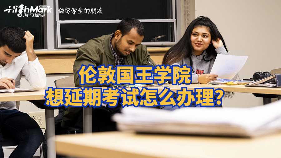 倫敦國(guó)王學(xué)院想延期考試怎么辦理