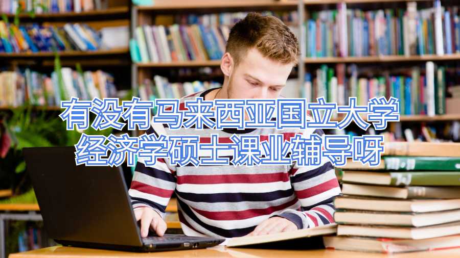 有沒有馬來(lái)西亞國(guó)立大學(xué)經(jīng)濟(jì)學(xué)碩士課業(yè)輔導(dǎo)呀