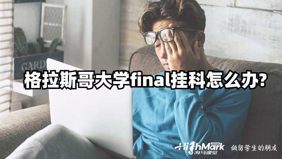 格拉斯哥大學final掛科怎么辦?