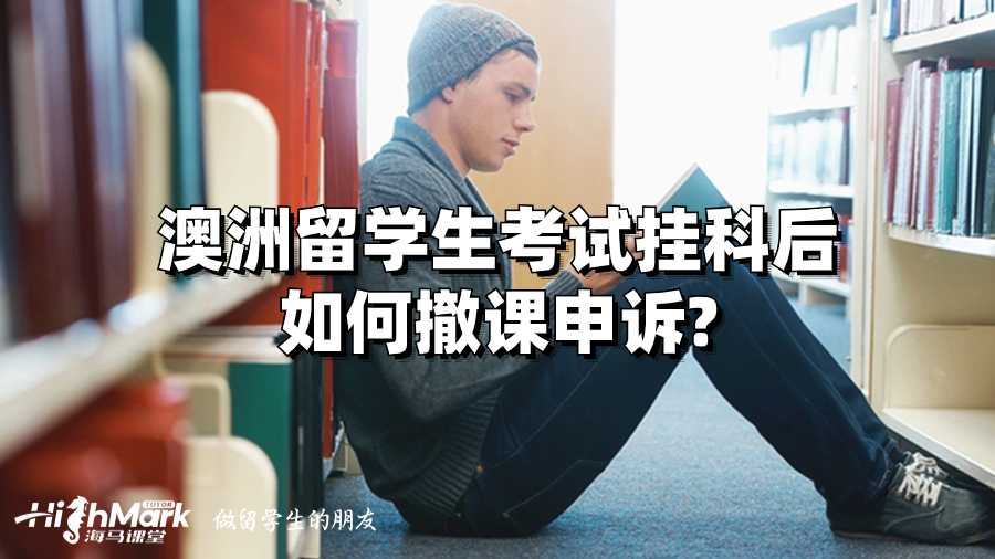 澳洲留學(xué)生考試掛科后如何撤課申訴?
