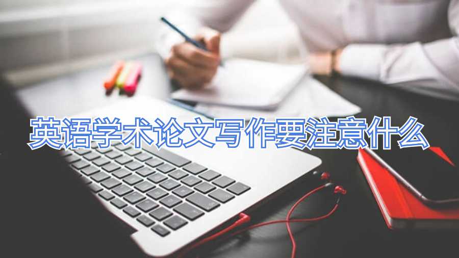 英語(yǔ)學(xué)術(shù)論文寫(xiě)作要注意什么