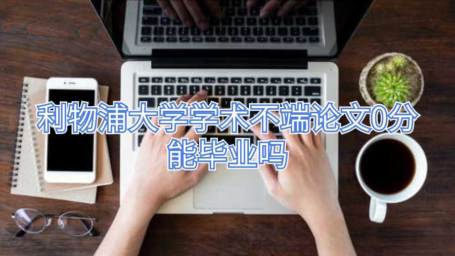 利物浦大學(xué)學(xué)術(shù)不端論文0分能畢業(yè)嗎
