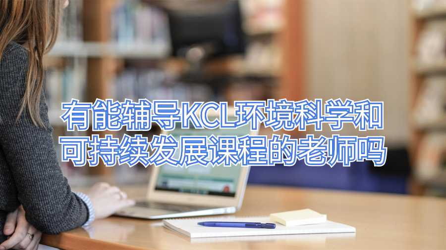 有能輔導(dǎo)KCL環(huán)境科學(xué)和可持續(xù)發(fā)展課程的老師嗎