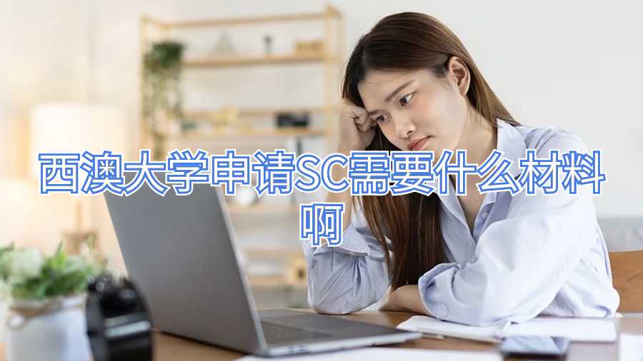 西澳大學(xué)申請SC需要什么材料啊