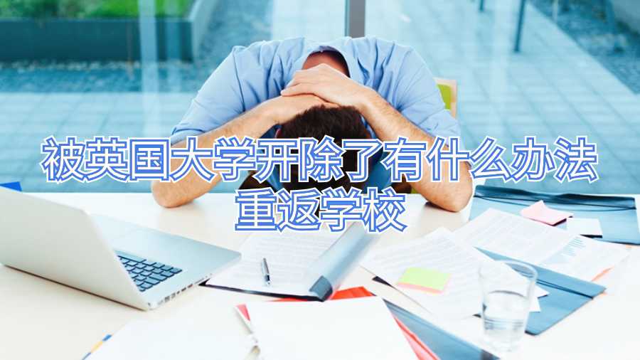 被英國大學(xué)開除了有什么辦法重返學(xué)校