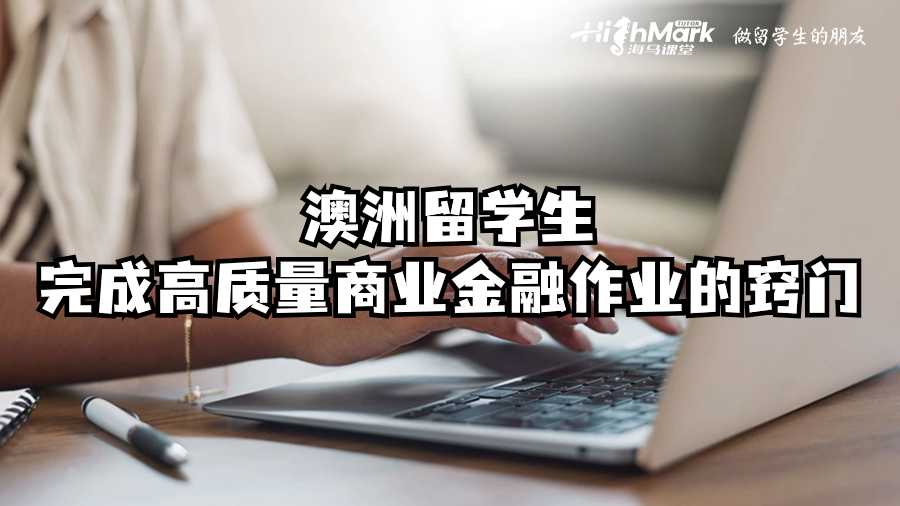 澳洲留學(xué)生完成高質(zhì)量商業(yè)金融作業(yè)的竅門