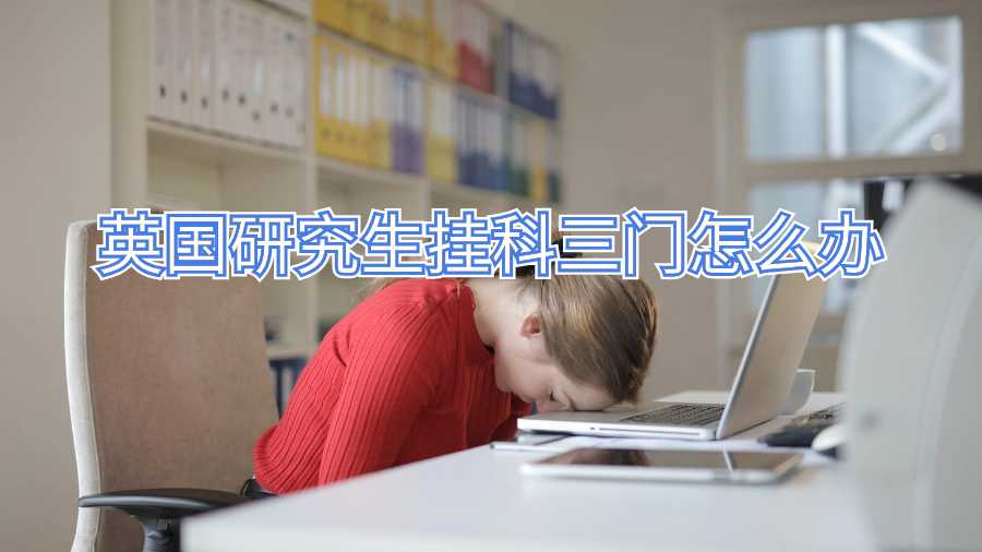 英國(guó)研究生掛科三門(mén)怎么辦