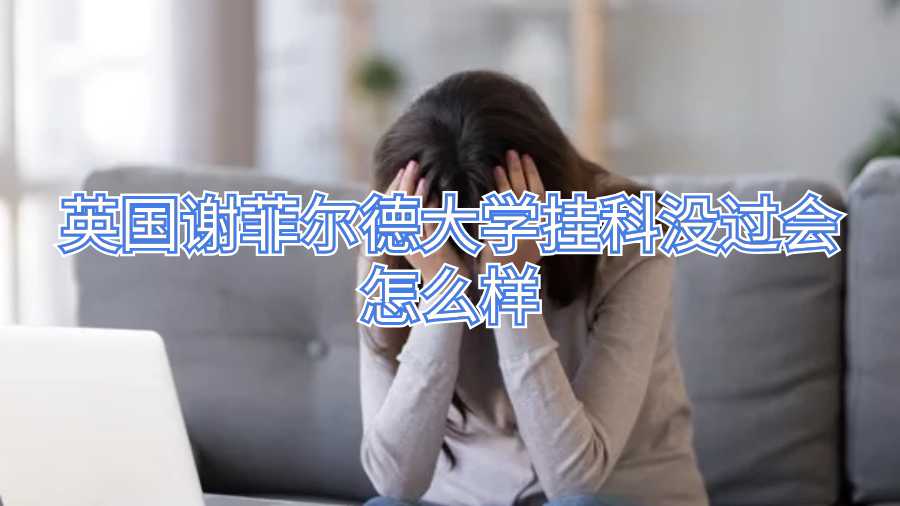 英國謝菲爾德大學(xué)掛科沒過會(huì)怎么樣