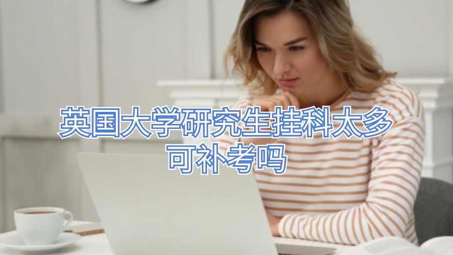 英國大學(xué)研究生掛科太多可補考嗎