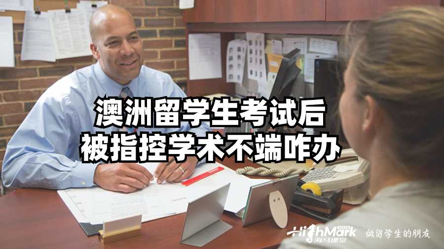 澳洲留學生考試后被指控學術不端咋辦?