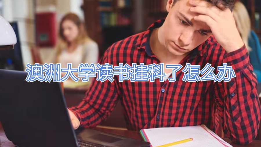 澳洲大學(xué)讀書(shū)掛科了怎么辦