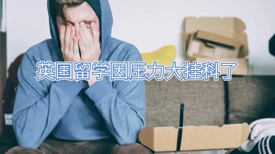 英國(guó)留學(xué)因壓力大掛科了