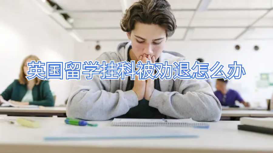英國(guó)留學(xué)掛科被勸退怎么辦