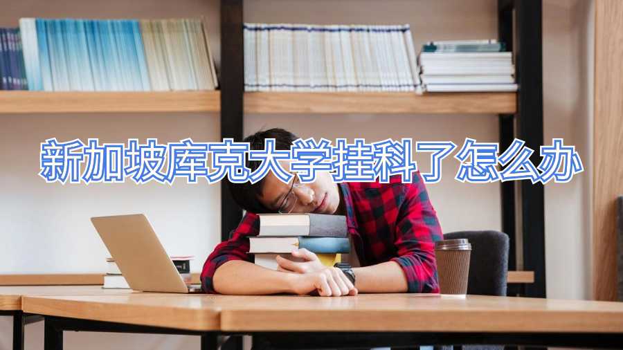 新加坡庫克大學(xué)掛科了怎么辦