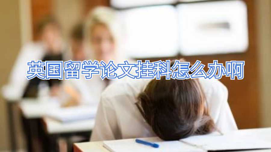 英國(guó)留學(xué)論文掛科怎么辦啊
