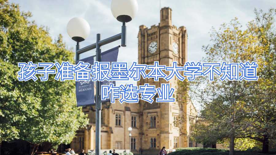 孩子準(zhǔn)備報(bào)墨爾本大學(xué)不知道咋選專(zhuān)業(yè)