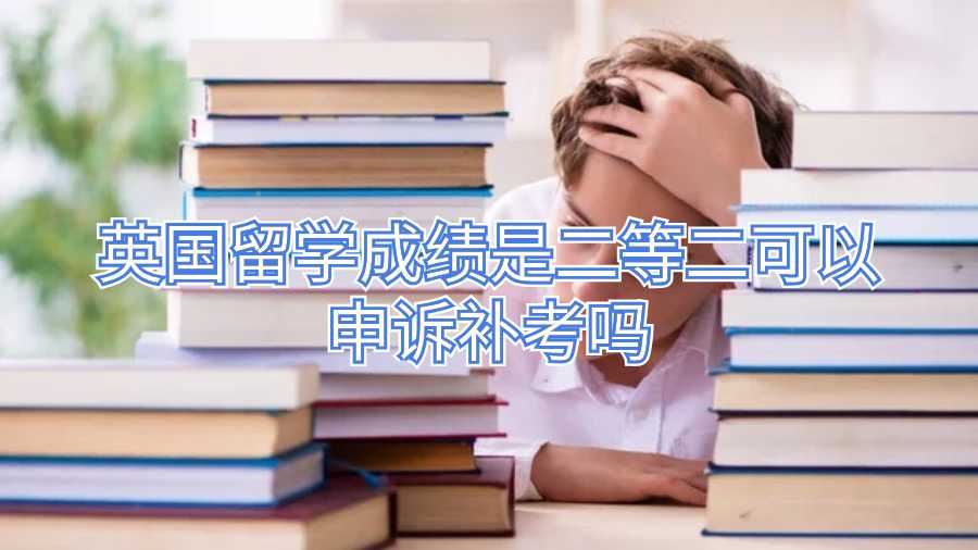 英國(guó)留學(xué)成績(jī)是二等二可以申訴補(bǔ)考嗎