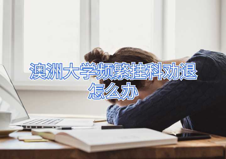 澳洲大學(xué)頻繁掛科勸退怎么辦