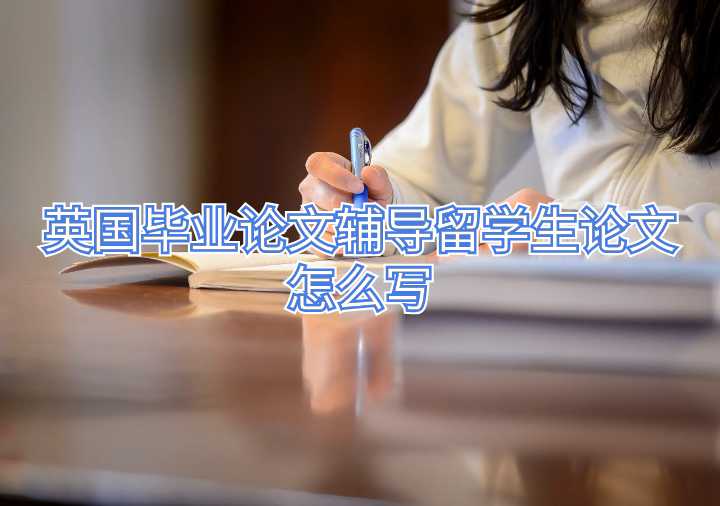 英國(guó)畢業(yè)論文輔導(dǎo)留學(xué)生論文怎么寫(xiě)