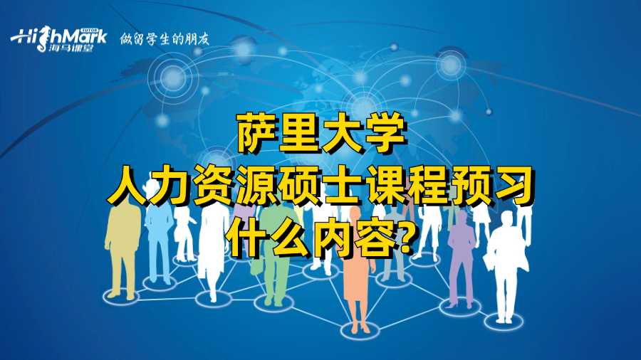 薩里大學(xué)人力資源碩士課程預(yù)習(xí)什么內(nèi)容?