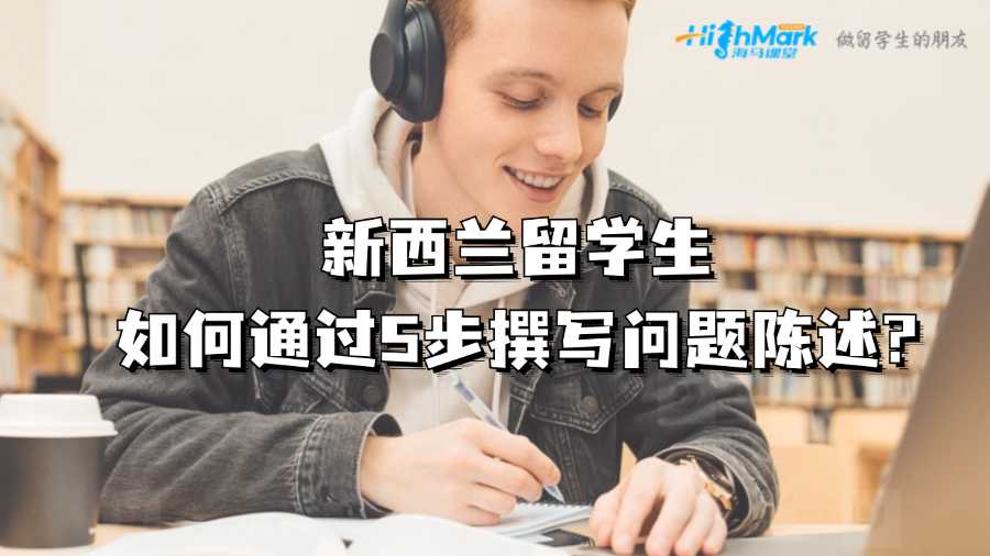 新西蘭留學(xué)生如何通過5步撰寫問題陳述?