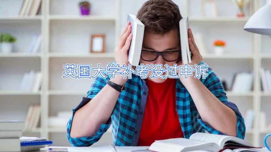 英國(guó)大學(xué)補(bǔ)考沒(méi)過(guò)申訴