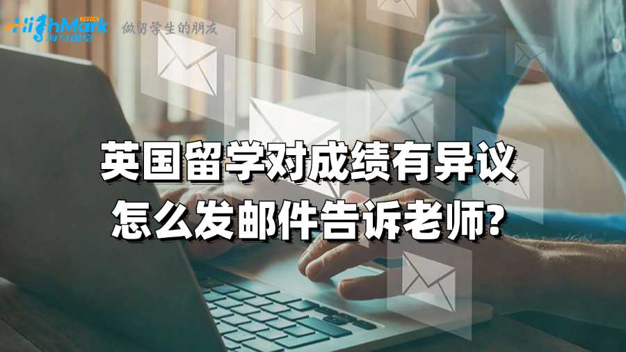 英國留學(xué)對成績有異議怎么發(fā)郵件告訴老師?