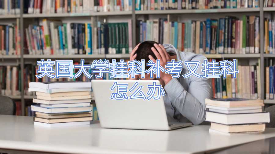 英國大學(xué)掛科補(bǔ)考又掛科怎么辦