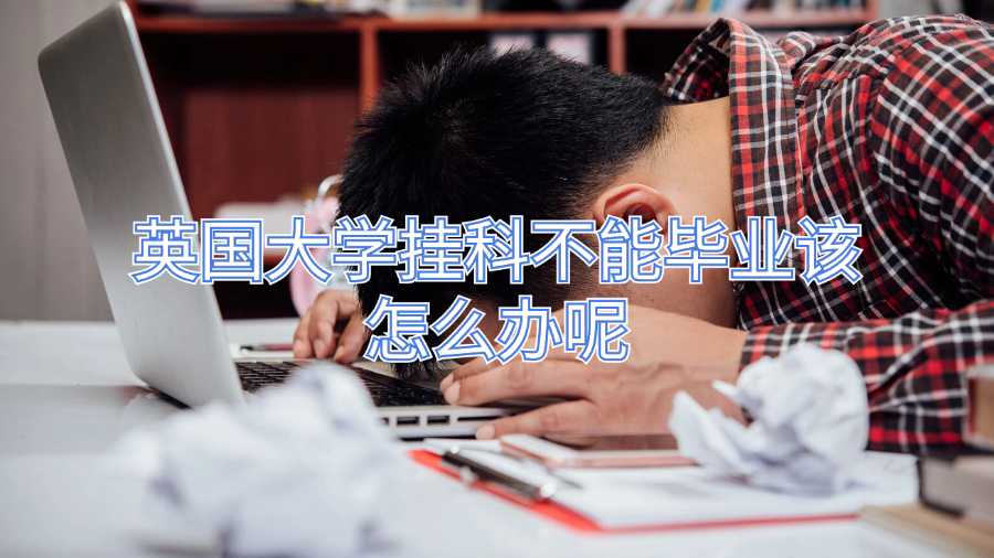 英國(guó)大學(xué)掛科不能畢業(yè)該怎么辦呢